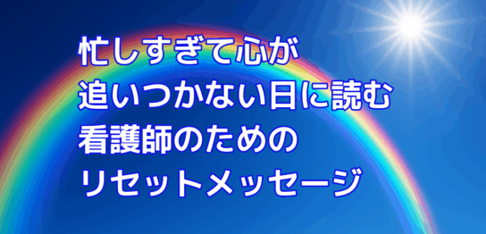 忙しすぎて心が追いつかない日に読む看護師のためのリセットメッセージ